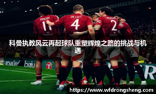 科曼执教风云再起球队重塑辉煌之路的挑战与机遇