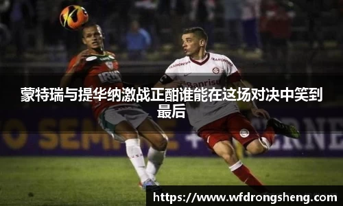 蒙特瑞与提华纳激战正酣谁能在这场对决中笑到最后