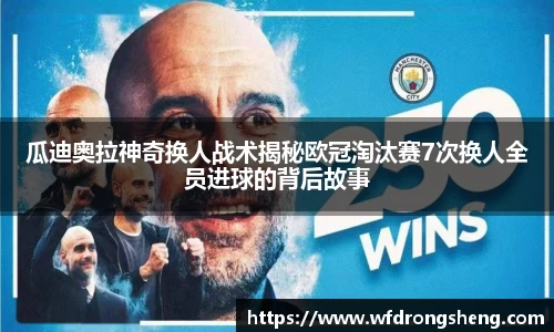 瓜迪奥拉神奇换人战术揭秘欧冠淘汰赛7次换人全员进球的背后故事