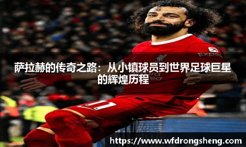 萨拉赫的传奇之路：从小镇球员到世界足球巨星的辉煌历程